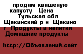 продам квашеную капусту › Цена ­ 200 - Тульская обл., Щекинский р-н, Щекино г. Продукты и напитки » Домашние продукты   